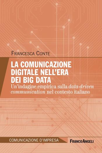 La comunicazione digitale nell'era dei Big Data. Un'indagine empirica sulla data-driven communication nel contesto italiano - Francesca Conte - Libro Franco Angeli 2020, Comunicazione d'impresa | Libraccio.it