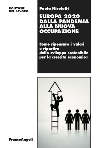 Europa 2020 dalla pandemia alla nuova occupazione. Come ripensare i valori e ripartire dallo sviluppo sostenibile per la crescita economica - Paola Nicoletti - Libro Franco Angeli 2020, Politiche del lavoro | Libraccio.it