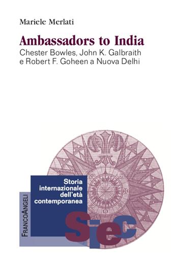 Ambassadors to India. Chester Bowles, John K. Galbraith e Robert F. Goheen a Nuova Delhi - Mariele Merlati - Libro Franco Angeli 2020, Storia internazionale dell'età contemporanea | Libraccio.it