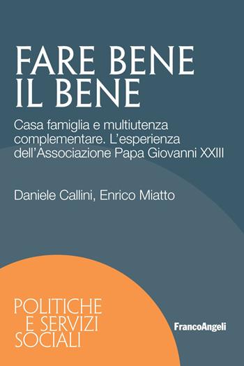 Fare bene il bene. Casa famiglia e multiutenza complementare. L'esperienza dell'Associazione Papa Giovanni XXIII - Enrico Miatto, Daniele Callini - Libro Franco Angeli 2021, Politiche e servizi sociali | Libraccio.it