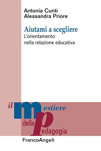 Aiutami a scegliere. L'orientamento nella relazione educativa - Antonia Cunti, Alessandra Priore - Libro Franco Angeli 2020, Il mestiere della pedagogia.Studi e appr. | Libraccio.it