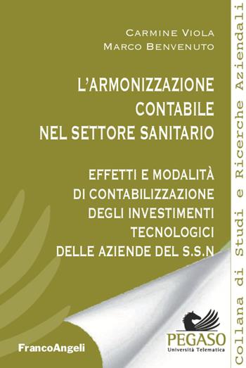 L' armonizzazione contabile nel settore sanitario. Effetti e modalità di contabilizzazione degli investimenti tecnologici delle aziende del S.S.N. - Carmine Viola, Marco Benvenuto - Libro Franco Angeli 2020, Collana di studi e ricerche aziendali | Libraccio.it