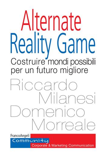 Alternate Reality Game. Costruire mondi possibili per un futuro migliore - Riccardo Milanesi, Domenico Morreale - Libro Franco Angeli 2021, Community. Corporate & marketing communication | Libraccio.it