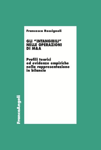 Gli «intangibili» nelle operazioni di M&A. Profili teorici ed evidenze empiriche nella rappresentazione in bilancio - Francesca Rossignoli - Libro Franco Angeli 2021, Economia - Ricerche | Libraccio.it