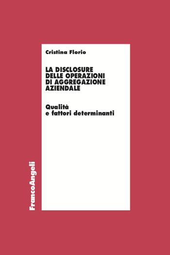 La disclosure delle operazioni di aggregazione aziendale. Qualità e fattori determinanti - Cristina Florio - Libro Franco Angeli 2021, Economia - Ricerche | Libraccio.it