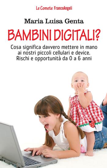 Bambini digitali? Cosa significa davvero mettere in mano ai nostri piccoli cellulari e device. Rischi e opportunità da 0 a 6 anni - Maria Luisa Genta - Libro Franco Angeli 2021, Le comete | Libraccio.it
