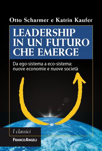 Leadership in un futuro che emerge. Da ego-sistema a eco-sistema: nuove economie e nuove società - Otto Scharmer, Katrin Kaufer - Libro Franco Angeli 2021, Azienda moderna | Libraccio.it