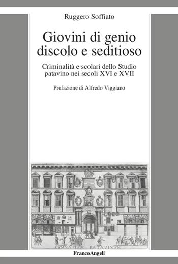Giovini di genio discolo e seditioso. Criminalità e scolari dello Studio patavino nei secoli XVI e XVII - Ruggero Soffiato - Libro Franco Angeli 2021, La società moderna e contemp. Anal.contr. | Libraccio.it