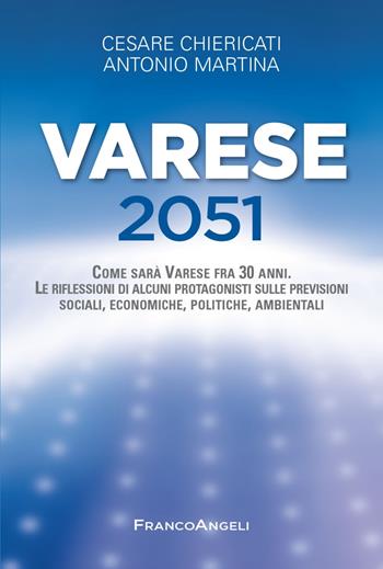 Varese 2051. Come sarà Varese fra 30 anni. Le riflessioni di alcuni protagonisti sulle previsioni sociali, economiche, politiche, ambientali - Cesare Chiericati, Antonio Martina - Libro Franco Angeli 2021, Varie. Saggi e manuali | Libraccio.it