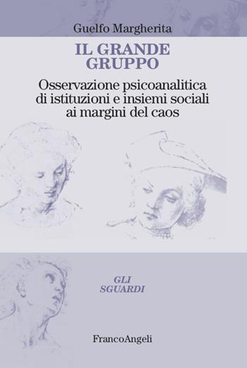 Il grande gruppo. Osservazione psicoanalitica di istituzioni e insiemi sociali ai margini del caos - Margherita Guelfo - Libro Franco Angeli 2021, Gli sguardi | Libraccio.it