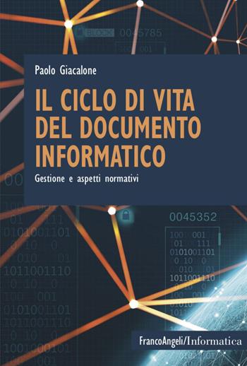 Il ciclo di vita del documento informatico. Gestione e aspetti normativi - Paolo Giacalone, Riccardo Porcu - Libro Franco Angeli 2021, Informatica | Libraccio.it