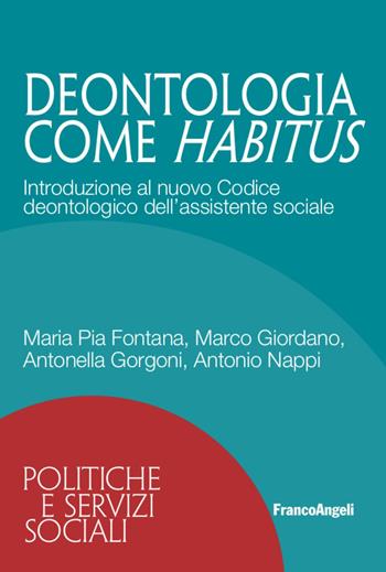 Deontologia come habitus. Introduzione al nuovo Codice deontologico dell'assistente sociale - Maria Pia Fontana, Marco Giordano, Antonella Gorgoni - Libro Franco Angeli 2021, Politiche e servizi sociali | Libraccio.it