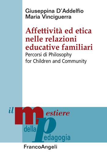 Affettività ed etica nelle relazioni educative familiari. Percorsi di Philosophy for Children and Community - Giuseppina D'Addelfio, Maria Vinciguerra - Libro Franco Angeli 2020, Il mestiere della pedagogia.Studi e appr. | Libraccio.it