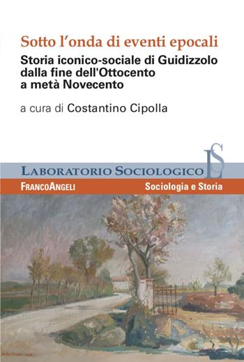 Sotto l'onda di eventi epocali. Storia iconico-sociale di Guidizzolo dalla fine dell'Ottocento a metà Novecento. Ediz. illustrata  - Libro Franco Angeli 2021, Laboratorio sociologico | Libraccio.it