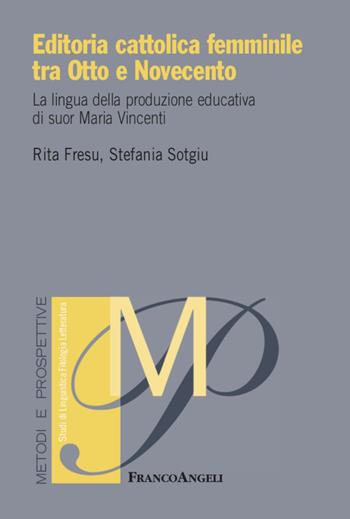 Editoria cattolica femminile tra Otto e Novecento. La lingua della produzione educativa di suor Maria Vincenti - Rita Fresu, Stefania Sotgiu - Libro Franco Angeli 2021, Metodi e prospettive. Studi di linguistica, filologia, letteratura | Libraccio.it