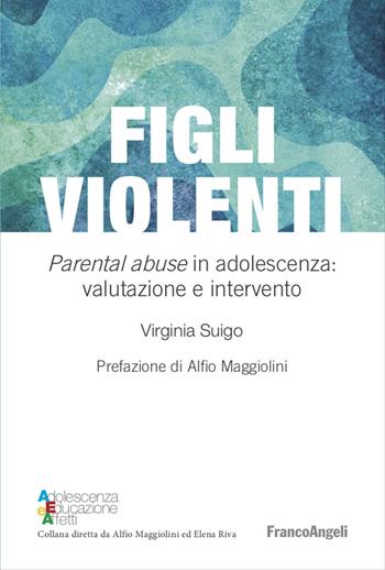 Figli violenti. «Parental abuse» in adolescenza: valutazione e intervento - Virginia Suigo - Libro Franco Angeli 2021, Adolescenza, educazione e affetti | Libraccio.it