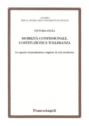 Mobilità confessionale, costituzione e tolleranza. Lo spazio transatlantico inglese in età moderna - Vittoria Feola - Libro Franco Angeli 2021, Centro per la storia dell'Università di Padova | Libraccio.it