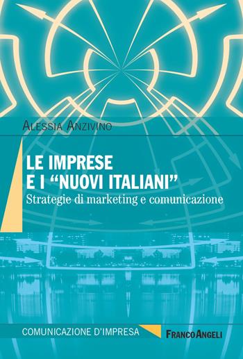 Le imprese e i «nuovi italiani». Strategie di marketing e comunicazione - Alessia Anzivino - Libro Franco Angeli 2021, Comunicazione d'impresa | Libraccio.it