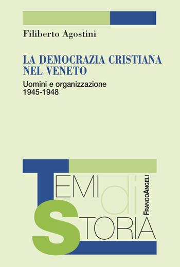 La Democrazia Cristiana nel Veneto. Uomini e organizzazione 1945-1948 - Filiberto Agostini - Libro Franco Angeli 2021, Temi di storia | Libraccio.it