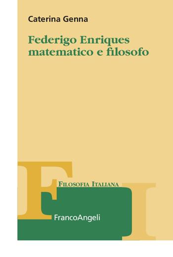 Federigo Enriques matematico e filosofo - Caterina Genna - Libro Franco Angeli 2021, Collana di filosofia italiana | Libraccio.it