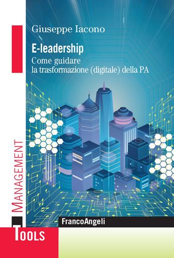 E-leadership. Come guidare la trasformazione (digitale) della PA - Giuseppe Iacono - Libro Franco Angeli 2021, Management Tools | Libraccio.it