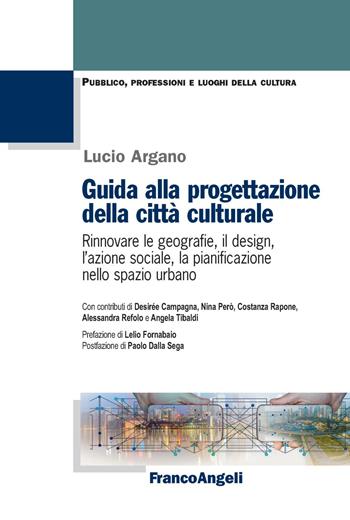 Guida alla progettazione della città culturale. Rinnovare le geografie, il design, l’azione sociale, la pianificazione nello spazio urbano - Lucio Argano - Libro Franco Angeli 2021, Pubblico, professioni, luoghi della cultura | Libraccio.it