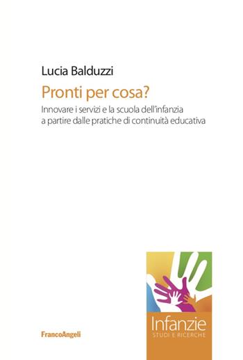 Pronti per cosa? Innovare i servizi e la scuola dell'infanzia a partire dalle pratiche di continuità educativa - Lucia Balduzzi - Libro Franco Angeli 2021, Infanzie | Libraccio.it