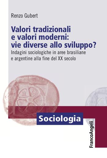 Valori tradizionali e valori moderni: vie diverse allo sviluppo? Indagini sociologiche in aree brasiliane e argentine alla fine del XX secolo - Renzo Gubert - Libro Franco Angeli 2021, Sociologia | Libraccio.it