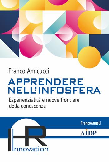 Apprendere nell'infosfera. Esperienzialità e nuove frontiere della conoscenza - Franco Amicucci - Libro Franco Angeli 2021, Hr Innovation-Aidp Associazione italiana per la direzione del personale | Libraccio.it