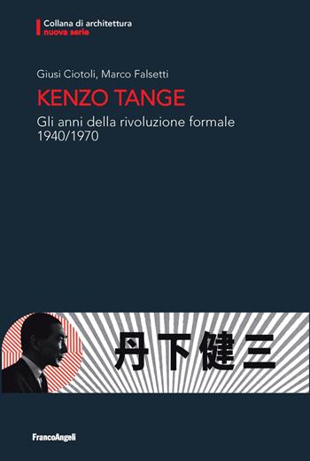 Kenzo Tange. Gli anni della rivoluzione formale 1940-1970 - Giusi Ciotoli, Marco Falsetti - Libro Franco Angeli 2021, Architettura. Nuova serie | Libraccio.it
