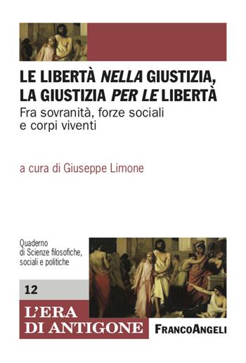 Le libertà nella giustizia, la giustizia per le libertà. Fra sovranità, forze sociali e corpi viventi  - Libro Franco Angeli 2021, L'era di Antigone.Dip. st. giur. Uni.Na. | Libraccio.it