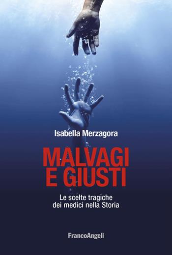 Malvagi e giusti. Le scelte tragiche dei medici nella Storia - Isabella Merzagora - Libro Franco Angeli 2021, La società. Saggi | Libraccio.it