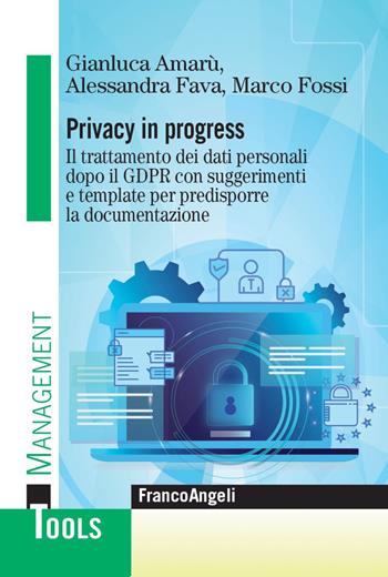 Privacy in progress. Il trattamento dei dati personali dopo il GDPR con suggerimenti e template per predisporre la documentazione - Marco Fossi, Alessandra Fava, Gianluca Amarù - Libro Franco Angeli 2021, Management Tools | Libraccio.it