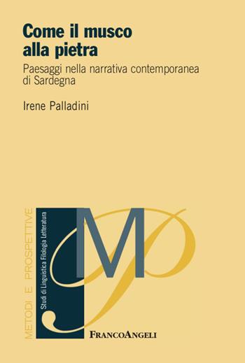 Come il musco alla pietra. Paesaggi nella narrativa contemporanea di Sardegna - Irene Palladini - Libro Franco Angeli 2021, Metodi e prospettive. Studi di linguistica, filologia, letteratura | Libraccio.it