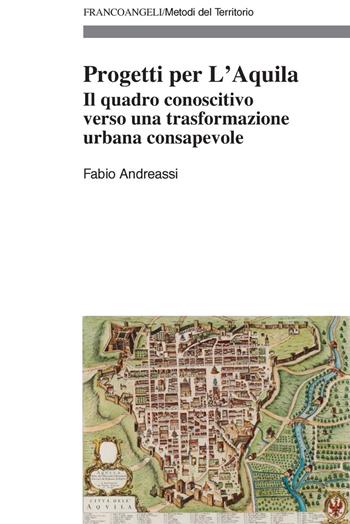 Progetti per L'Aquila. Il quadro conoscitivo verso una trasformazione urbana consapevole - Fabio Andreassi - Libro Franco Angeli 2022, Metodi del territorio | Libraccio.it