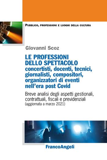 Le professioni dello spettacolo: concertisti, docenti, tecnici, giornalisti, compositori, organizzatori di eventi nell'era post Covid. Breve analisi degli aspetti gestionali, contrattuali, fiscali e previdenziali (aggiornata a marzo 2021) - Giovanni Scoz - Libro Franco Angeli 2021, Pubblico, professioni, luoghi della cultura | Libraccio.it