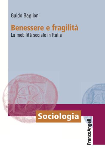 Benessere e fragilità. La mobilità sociale in Italia - Guido Baglioni - Libro Franco Angeli 2021, Sociologia | Libraccio.it