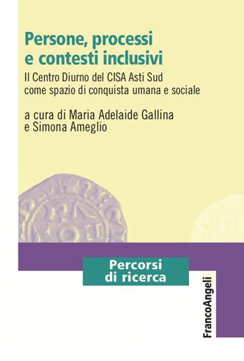 Persone, processi e contesti inclusivi. Il Centro Diurno del CISA Asti Sud come spazio di conquista umana e sociale - Simona Ameglio - Libro Franco Angeli 2021, Percorsi di ricerca | Libraccio.it