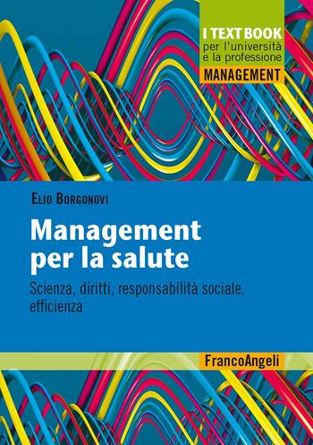 Management per la salute. Scienza, diritti, responsabilità sociale, efficienza - Elio Borgonovi - Libro Franco Angeli 2021, Management. I textbook per l'università e la professione | Libraccio.it