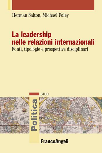 La leadership nelle relazioni internazionali. Fonti, tipologie e prospettive disciplinari - Herman Salton, Michael Foley - Libro Franco Angeli 2021, Politica-Studi | Libraccio.it