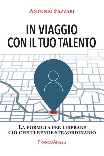 In viaggio con il tuo talento. La formula per liberare ciò che ti rende straordinario - Antonio Fazzari - Libro Franco Angeli 2021, Trend | Libraccio.it
