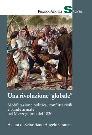 Una rivoluzione «globale». Mobilitazione politica, conflitti civili e bande armate nel Mezzogiorno del 1820  - Libro Franco Angeli 2021, Storia-Studi e ricerche | Libraccio.it
