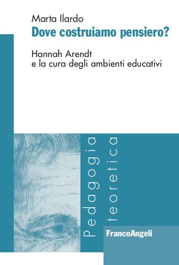 Dove costruiamo pensiero? Hannah Arendt e la cura degli ambienti educativi - Marta Ilardo - Libro Franco Angeli 2021, Pedagogia teoretica | Libraccio.it