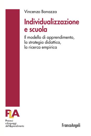Individualizzazione e scuola. Il modello di apprendimento, la strategia didattica, la ricerca empirica - Vincenzo Bonazza - Libro Franco Angeli 2022, Processi e linguaggi dell'apprendimento | Libraccio.it