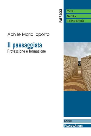 Il paesaggista. Professione e formazione - Achille Maria Ippolito - Libro Franco Angeli 2021, Paesaggi: città, natura, infrastrutture | Libraccio.it