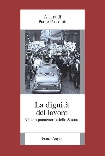 La dignità del lavoro. Nel cinquantenario dello Statuto  - Libro Franco Angeli 2021, Fondazione studi storici Filippo Turati | Libraccio.it