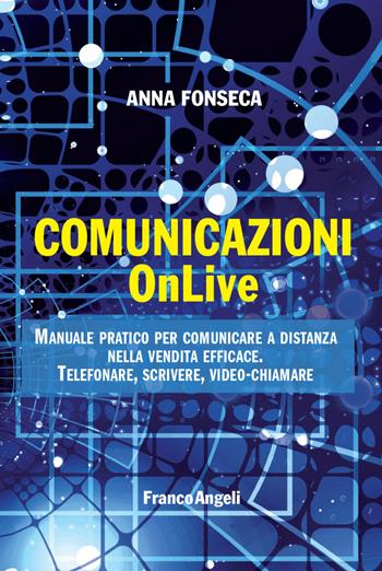 Comunicazioni OnLive. Manuale pratico per comunicare a distanza nella vendita efficace. Telefonare, scrivere, video-chiamare - Anna Fonseca - Libro Franco Angeli 2021, Manuali | Libraccio.it