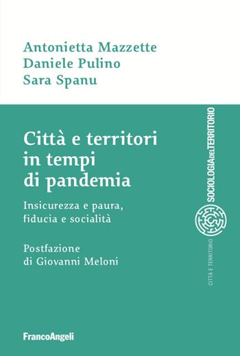 Città e territori in tempi di pandemia. Insicurezza e paura, fiducia e socialità - Antonietta Mazzette, Daniele Pulino, Sara Spanu - Libro Franco Angeli 2021, Sociologia urbana e rurale-Sez. 1 | Libraccio.it