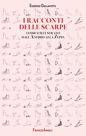 I racconti delle scarpe. Lessico illustrato dall'Anfibio alla Zeppa - Eugenio Gallavotti - Libro Franco Angeli 2021, Manuali | Libraccio.it