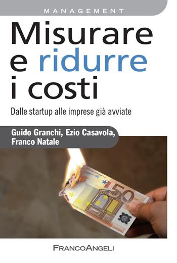 Misurare e ridurre i costi. Dalle startup alle imprese già avviate - Ezio Casavola, Guido Granchi, Franco Natale - Libro Franco Angeli 2022, Azienda moderna | Libraccio.it